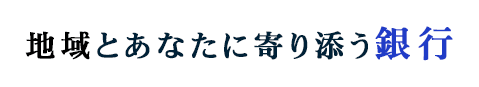地域とあなたに寄り添う銀行